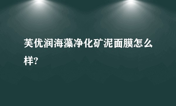 芙优润海藻净化矿泥面膜怎么样?