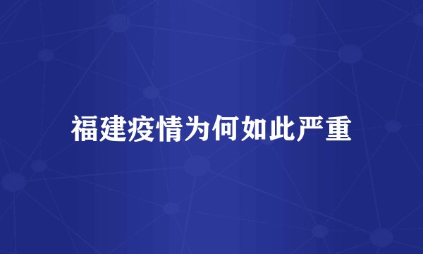福建疫情为何如此严重