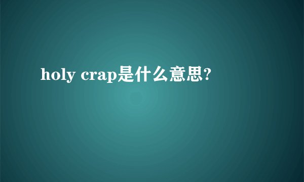 holy crap是什么意思?