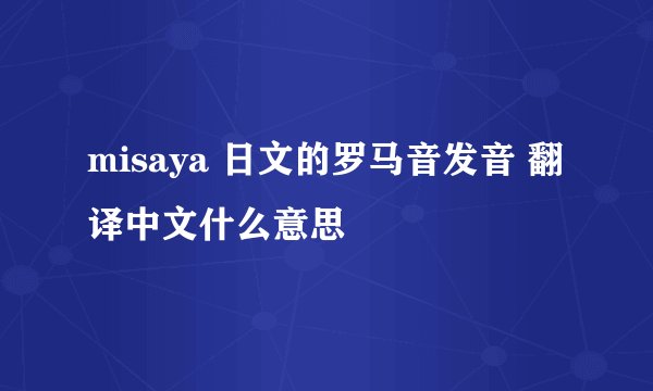 misaya 日文的罗马音发音 翻译中文什么意思