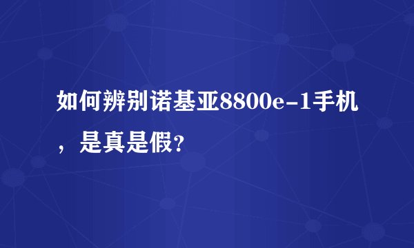 如何辨别诺基亚8800e-1手机，是真是假？