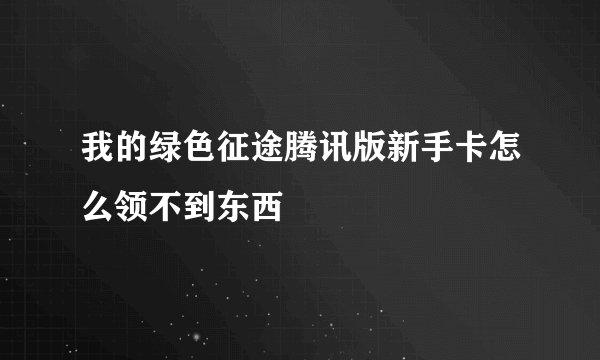 我的绿色征途腾讯版新手卡怎么领不到东西