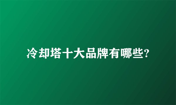 冷却塔十大品牌有哪些?