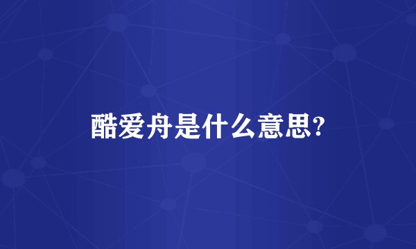酷爱舟是什么意思?