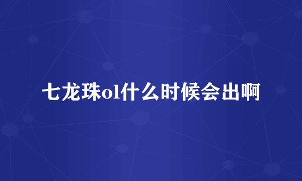 七龙珠ol什么时候会出啊