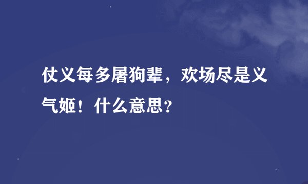 仗义每多屠狗辈，欢场尽是义气姬！什么意思？