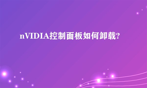 nVIDIA控制面板如何卸载?