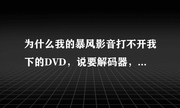 为什么我的暴风影音打不开我下的DVD，说要解码器，是怎麽回事？