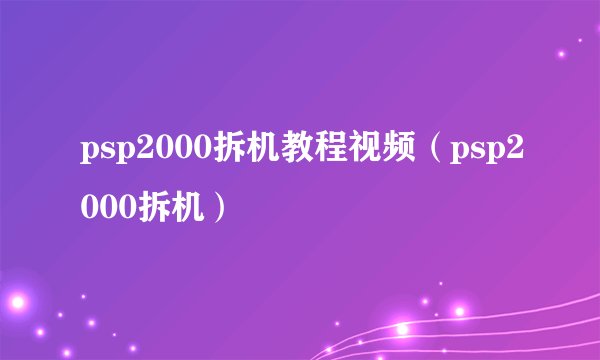 psp2000拆机教程视频（psp2000拆机）