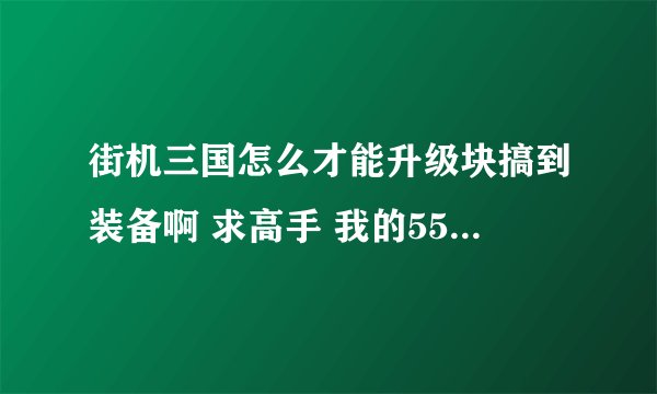 街机三国怎么才能升级块搞到装备啊 求高手 我的552180151 我要细说