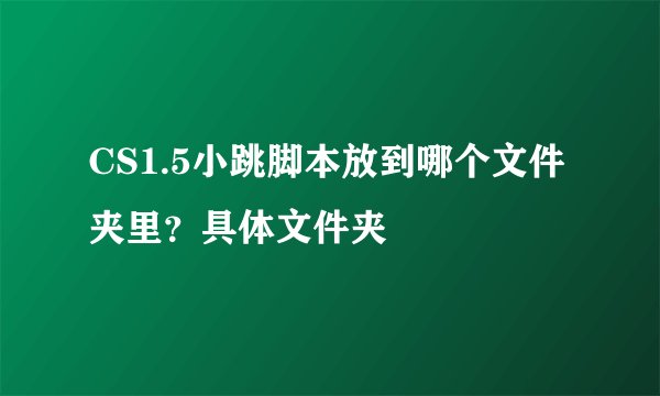 CS1.5小跳脚本放到哪个文件夹里？具体文件夹