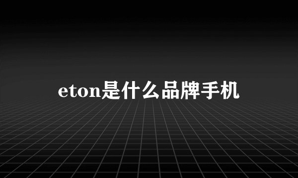 eton是什么品牌手机