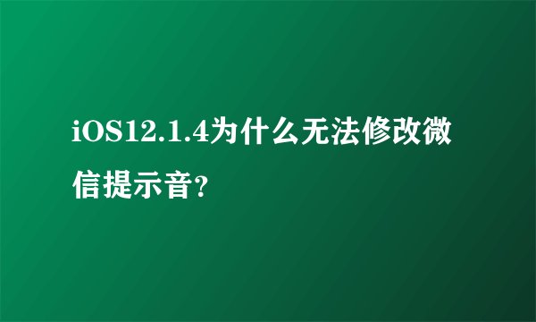 iOS12.1.4为什么无法修改微信提示音？