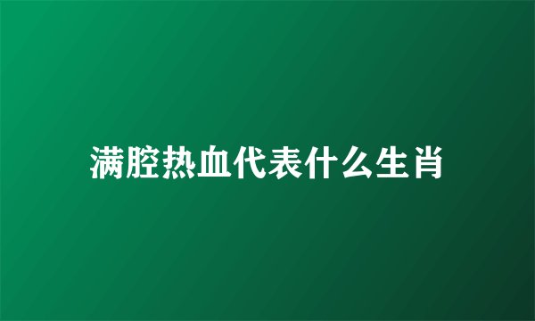 满腔热血代表什么生肖