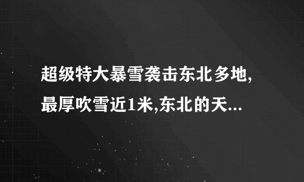 超级特大暴雪袭击东北多地,最厚吹雪近1米,东北的天气为何这么冷?_百度...
