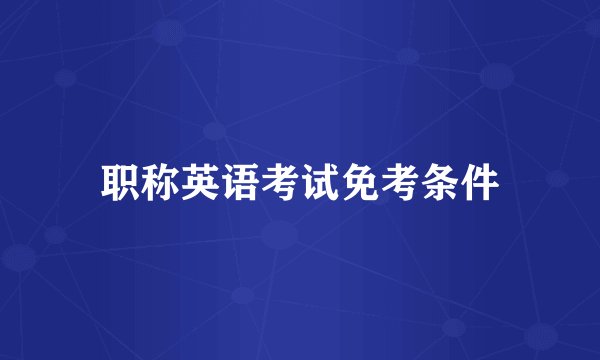 职称英语考试免考条件