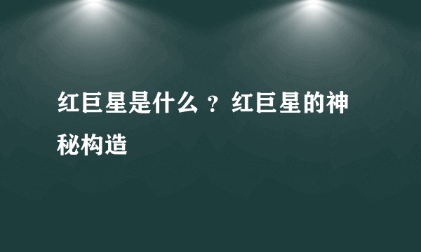 红巨星是什么 ？红巨星的神秘构造