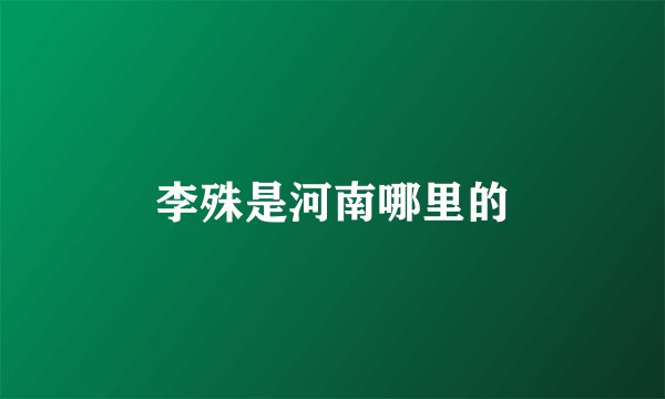 李殊是河南哪里的