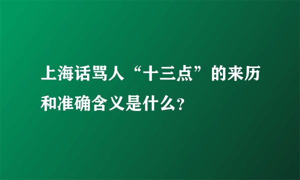 上海话骂人“十三点”的来历和准确含义是什么？