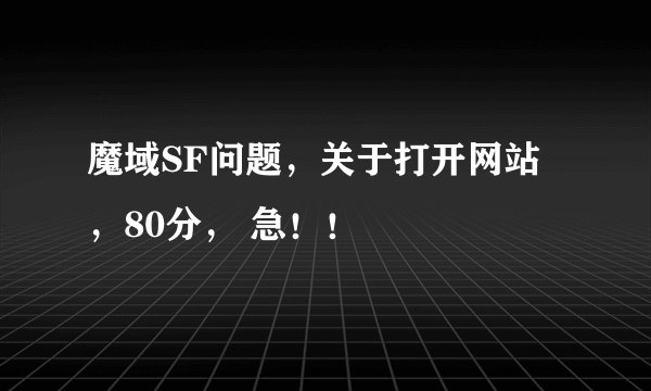 魔域SF问题，关于打开网站，80分， 急！！