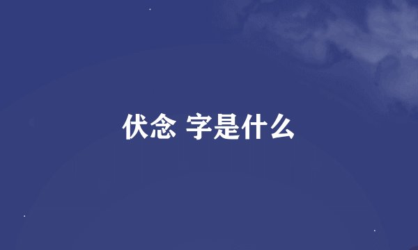 伏念 字是什么