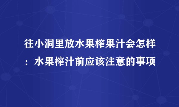 往小洞里放水果榨果汁会怎样：水果榨汁前应该注意的事项