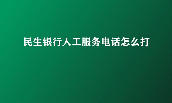 民生银行人工服务电话怎么打
