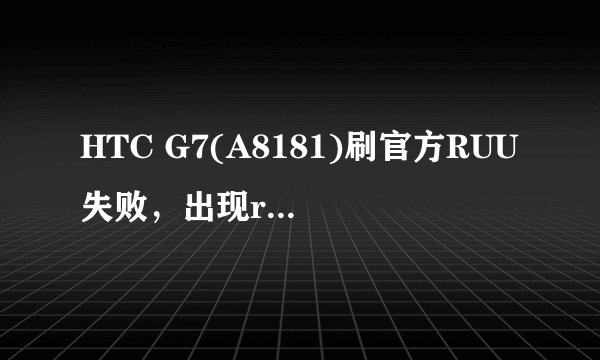 HTC G7(A8181)刷官方RUU失败，出现radio_v2 Fail-PU到底是什么，求救砖！！谢谢.