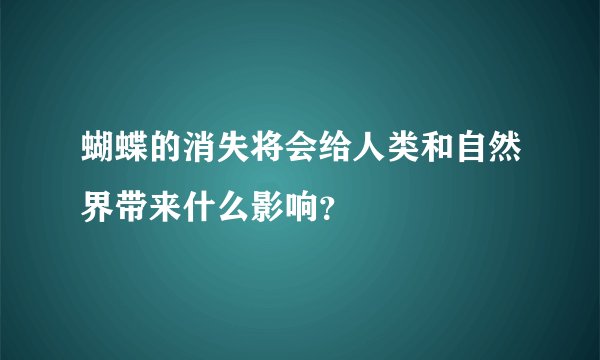 蝴蝶的消失将会给人类和自然界带来什么影响？
