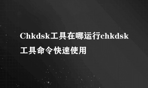 Chkdsk工具在哪运行chkdsk工具命令快速使用