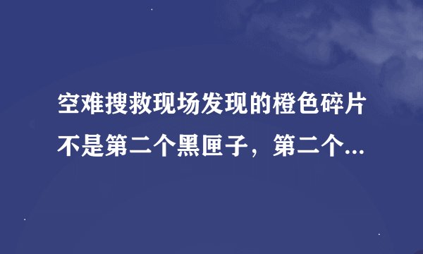 空难搜救现场发现的橙色碎片不是第二个黑匣子，第二个黑匣子为何这么难找？