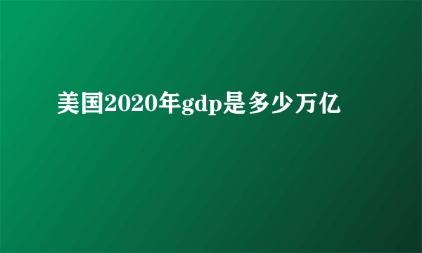 美国2020年gdp是多少万亿