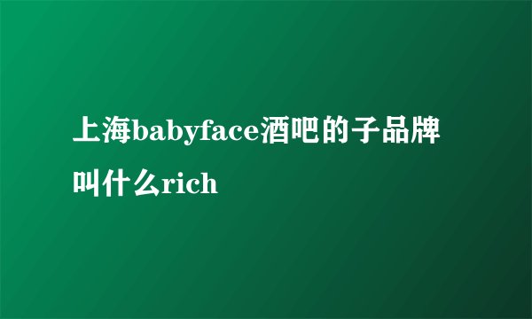 上海babyface酒吧的子品牌叫什么rich