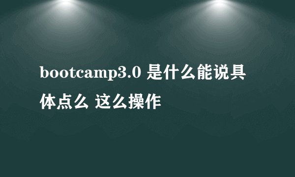 bootcamp3.0 是什么能说具体点么 这么操作