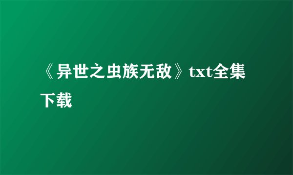 《异世之虫族无敌》txt全集下载