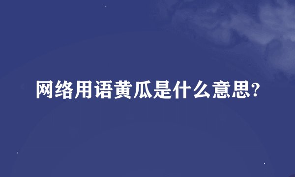 网络用语黄瓜是什么意思?