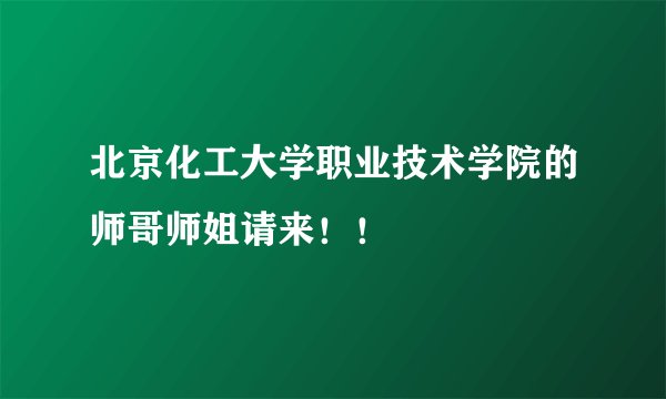 北京化工大学职业技术学院的师哥师姐请来！！