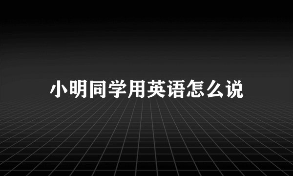 小明同学用英语怎么说