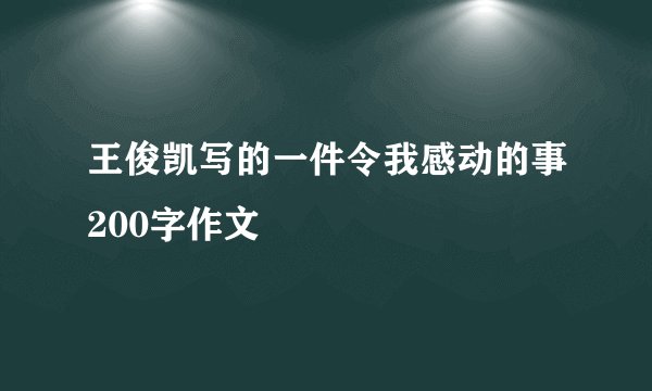 王俊凯写的一件令我感动的事200字作文