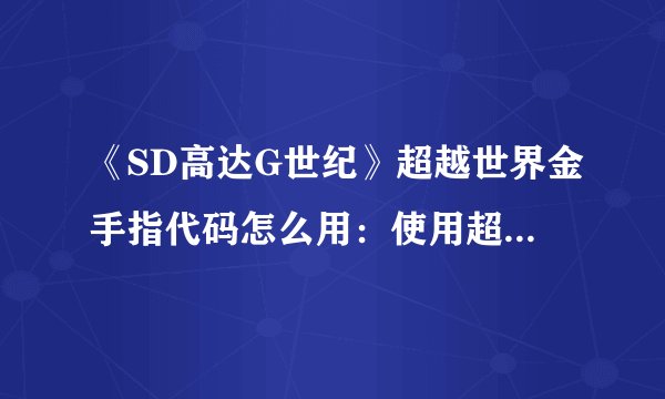 《SD高达G世纪》超越世界金手指代码怎么用：使用超越世界金手指解锁SD高达G世纪的秘密