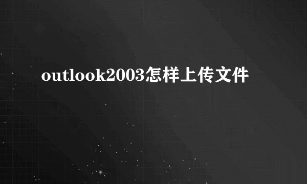 outlook2003怎样上传文件