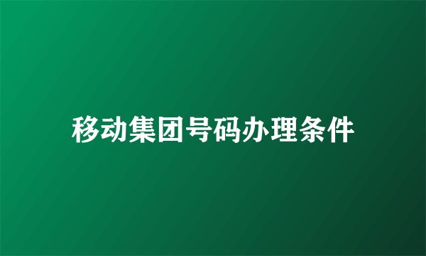移动集团号码办理条件