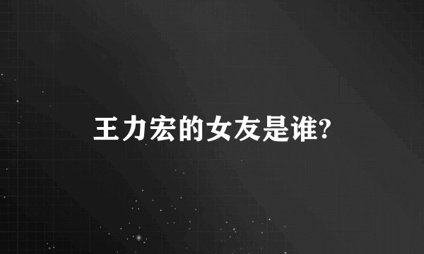 王力宏的女友是谁?