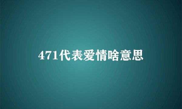 471代表爱情啥意思