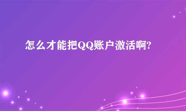 怎么才能把QQ账户激活啊?