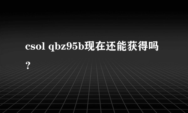 csol qbz95b现在还能获得吗？