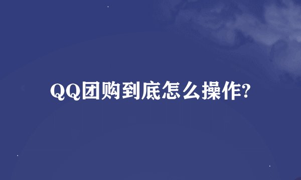 QQ团购到底怎么操作?