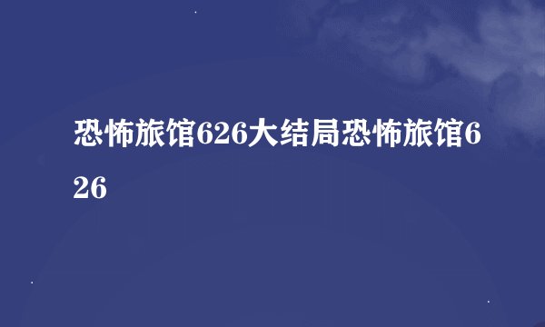 恐怖旅馆626大结局恐怖旅馆626