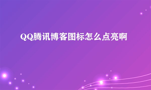 QQ腾讯博客图标怎么点亮啊
