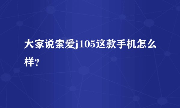大家说索爱j105这款手机怎么样？